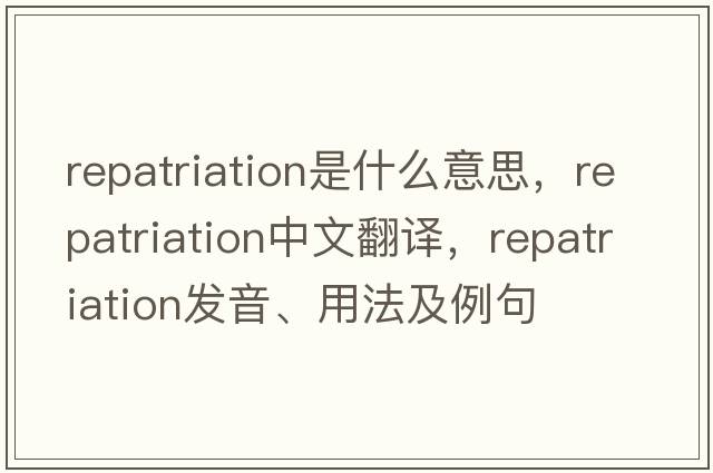 repatriation是什么意思，repatriation中文翻譯，repatriation發(fā)音、用法及例句