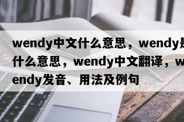 wendy中文什么意思，wendy是什么意思，wendy中文翻譯，wendy發(fā)音、用法及例句