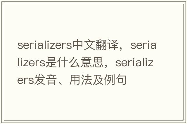 serializers中文翻譯，serializers是什么意思，serializers發(fā)音、用法及例句