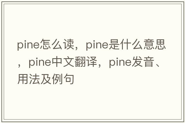 Pine怎么讀，pine是什么意思，pine中文翻譯，pine發(fā)音、用法及例句