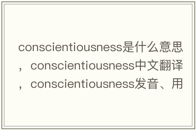conscientiousness是什么意思，conscientiousness中文翻譯，conscientiousness發(fā)音、用法及例句
