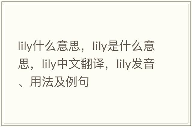 lily什么意思，lily是什么意思，lily中文翻譯，lily發(fā)音、用法及例句