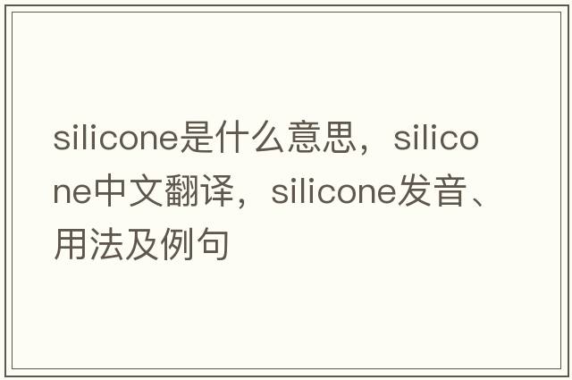 silicone是什么意思，silicone中文翻譯，silicone發(fā)音、用法及例句