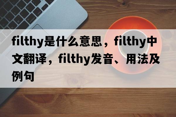 filthy是什么意思，filthy中文翻譯，filthy發(fā)音、用法及例句