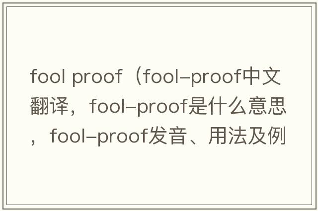 fool proof（fool-proof中文翻譯，fool-proof是什么意思，fool-proof發(fā)音、用法及例句）