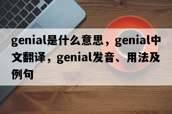 genial是什么意思，genial中文翻譯，genial發(fā)音、用法及例句