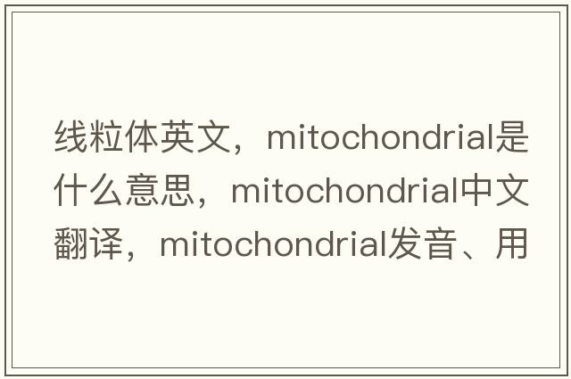 線(xiàn)粒體英文，mitochondrial是什么意思，mitochondrial中文翻譯，mitochondrial發(fā)音、用法及例句