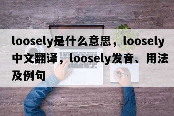 loosely是什么意思，loosely中文翻譯，loosely發(fā)音、用法及例句