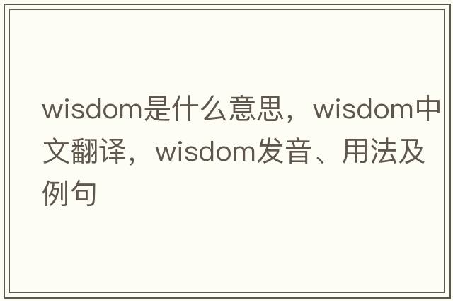 wisdom是什么意思，wisdom中文翻譯，wisdom發(fā)音、用法及例句