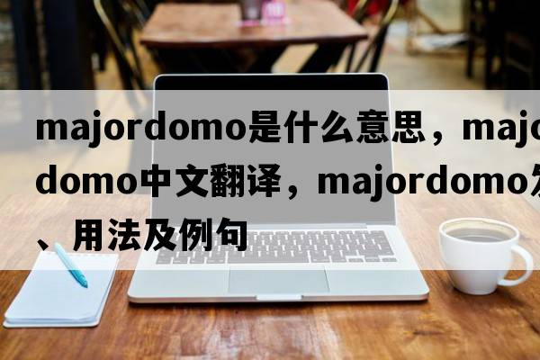 majordomo是什么意思，majordomo中文翻譯，majordomo發(fā)音、用法及例句