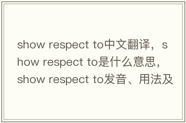 show respect to中文翻譯，show respect to是什么意思，show respect to發(fā)音、用法及例句