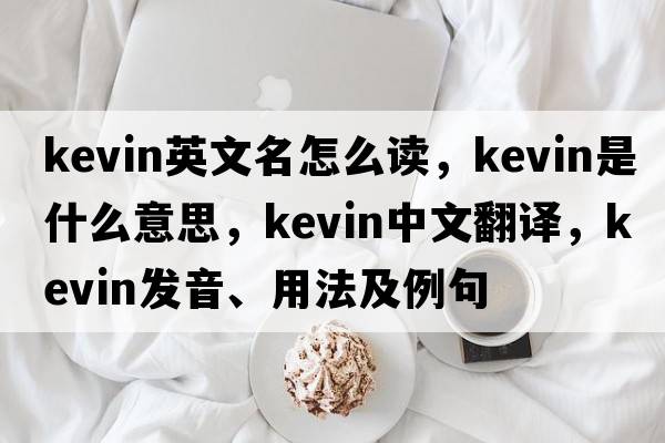 kevin英文名怎么讀，kevin是什么意思，kevin中文翻譯，kevin發(fā)音、用法及例句