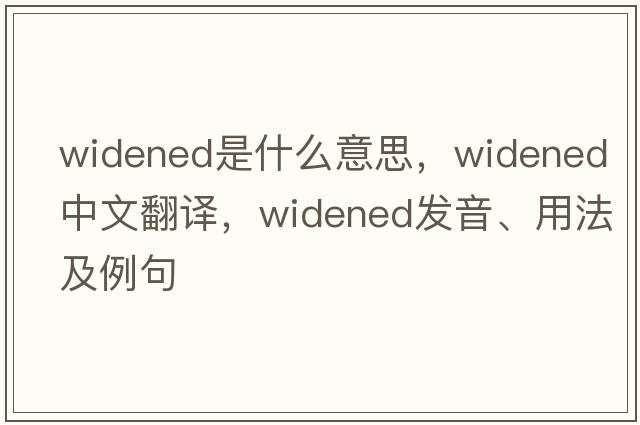 widened是什么意思，widened中文翻譯，widened發(fā)音、用法及例句