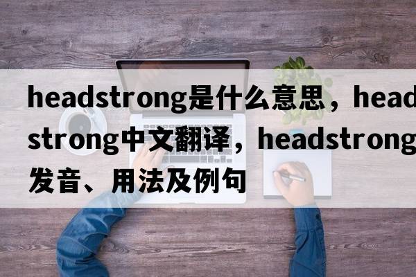 headstrong是什么意思，headstrong中文翻譯，headstrong發(fā)音、用法及例句