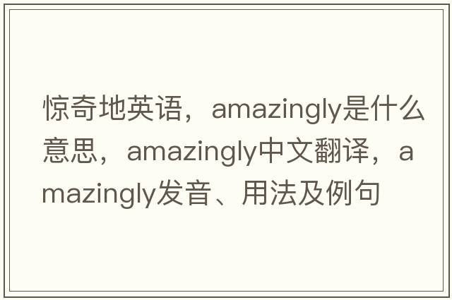 驚奇地英語(yǔ)，amazingly是什么意思，amazingly中文翻譯，amazingly發(fā)音、用法及例句