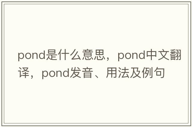 pond是什么意思，pond中文翻譯，pond發(fā)音、用法及例句