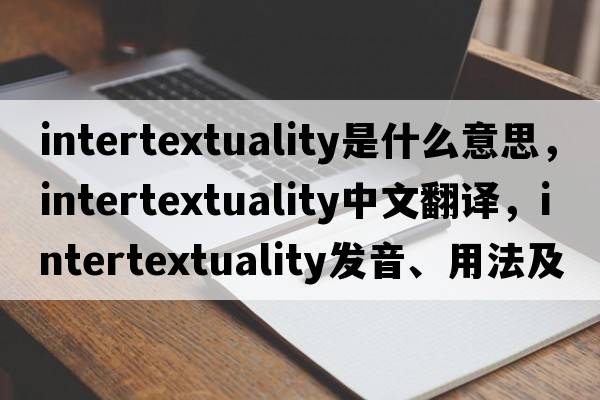 intertextuality是什么意思，intertextuality中文翻譯，intertextuality發(fā)音、用法及例句