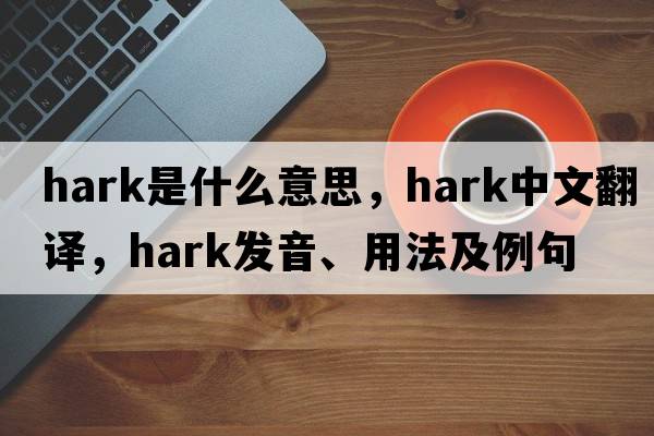 hark是什么意思，hark中文翻譯，hark發(fā)音、用法及例句