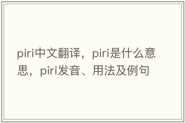 PIRI中文翻譯，PIRI是什么意思，PIRI發(fā)音、用法及例句