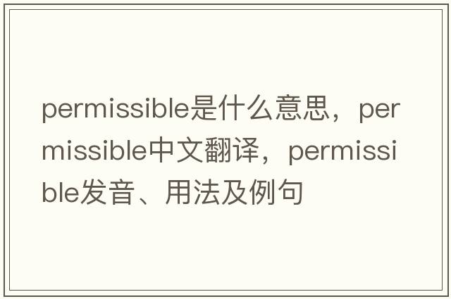 permissible是什么意思，permissible中文翻譯，permissible發(fā)音、用法及例句