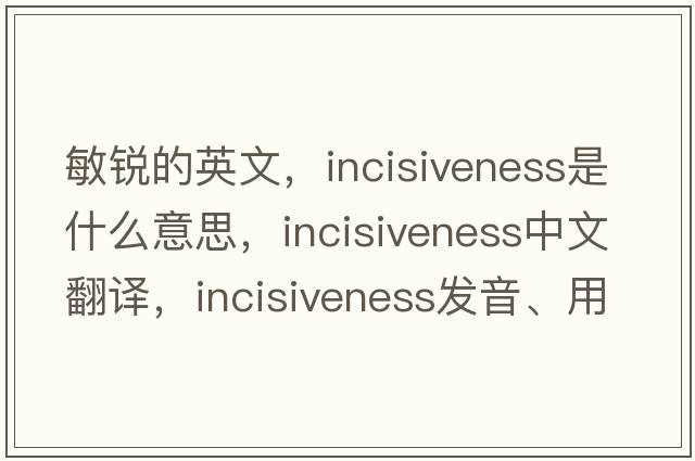 敏銳的英文，incisiveness是什么意思，incisiveness中文翻譯，incisiveness發(fā)音、用法及例句