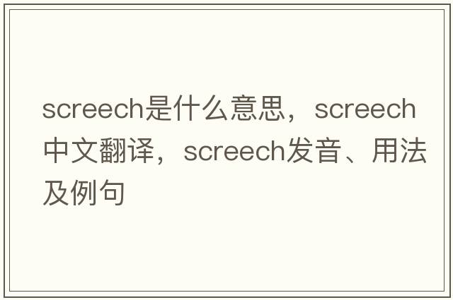 screech是什么意思，screech中文翻譯，screech發(fā)音、用法及例句