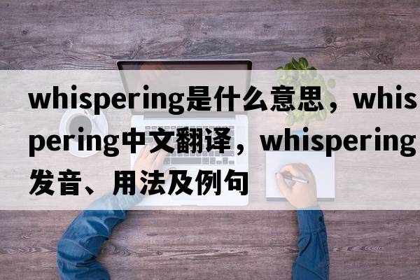 whispering是什么意思，whispering中文翻譯，whispering發(fā)音、用法及例句