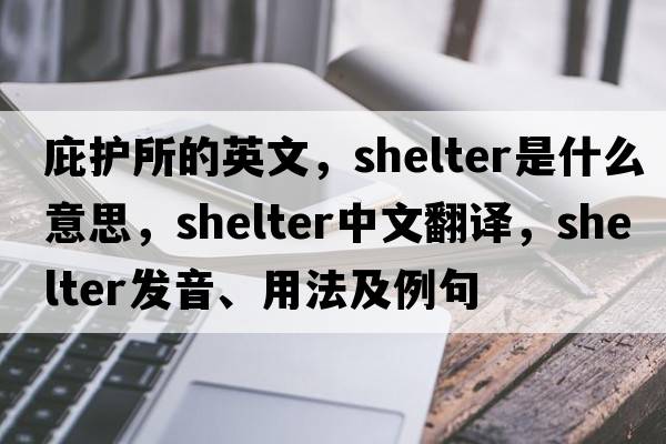 庇護所的英文，shelter是什么意思，shelter中文翻譯，shelter發(fā)音、用法及例句