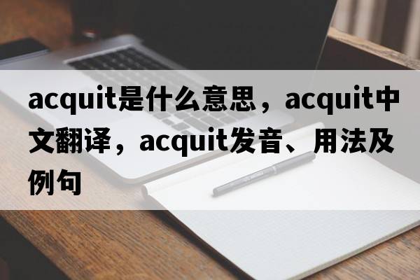 acquit是什么意思，acquit中文翻譯，acquit發(fā)音、用法及例句
