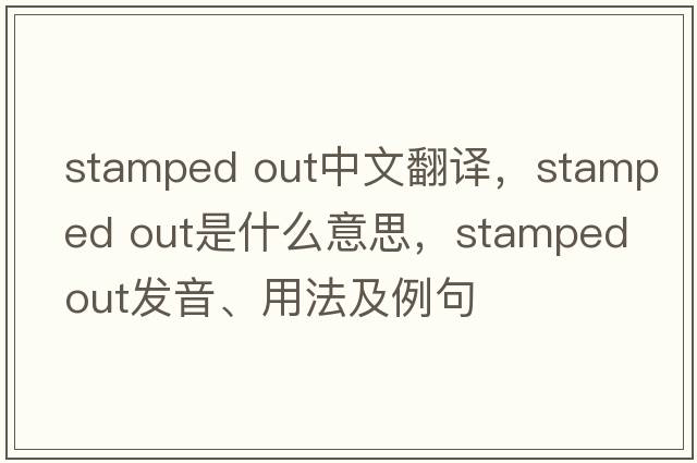stamped out中文翻譯，stamped out是什么意思，stamped out發(fā)音、用法及例句