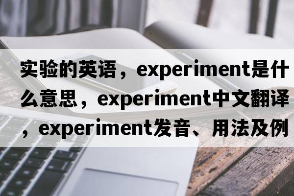 實(shí)驗的英語(yǔ)，experiment是什么意思，experiment中文翻譯，experiment發(fā)音、用法及例句