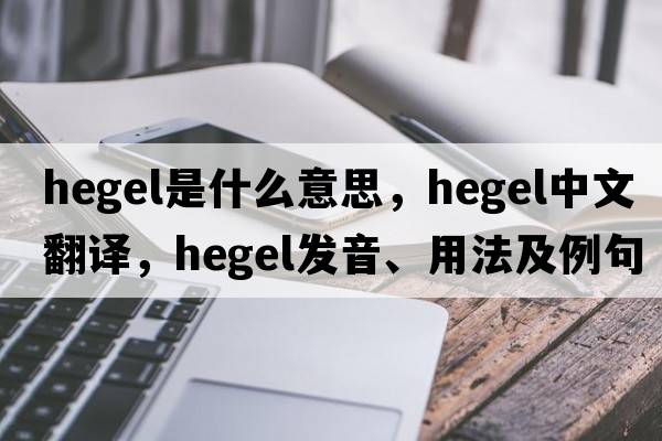 hegel是什么意思，hegel中文翻譯，hegel發(fā)音、用法及例句