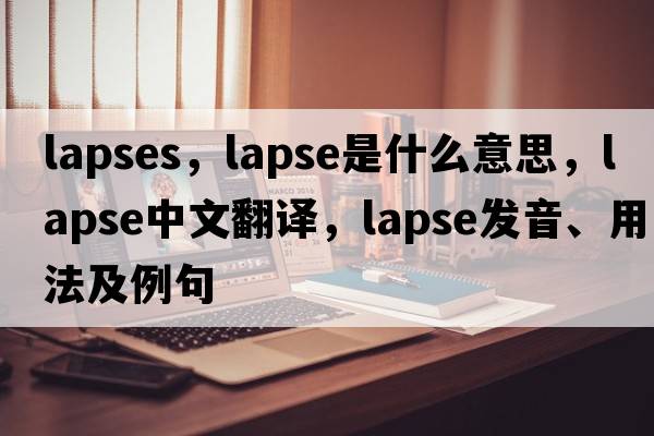 lapses，lapse是什么意思，lapse中文翻譯，lapse發(fā)音、用法及例句