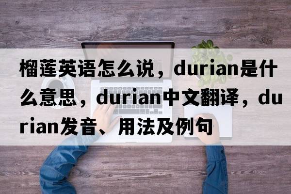 榴蓮英語(yǔ)怎么說(shuō)，durian是什么意思，durian中文翻譯，durian發(fā)音、用法及例句