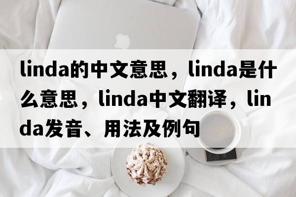 linda的中文意思，linda是什么意思，linda中文翻譯，linda發(fā)音、用法及例句
