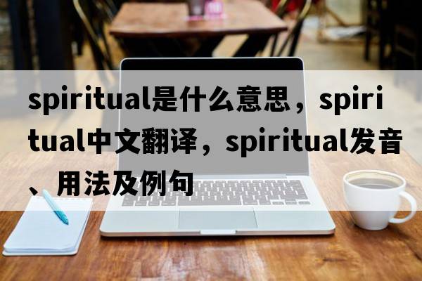 spiritual是什么意思，spiritual中文翻譯，spiritual發(fā)音、用法及例句
