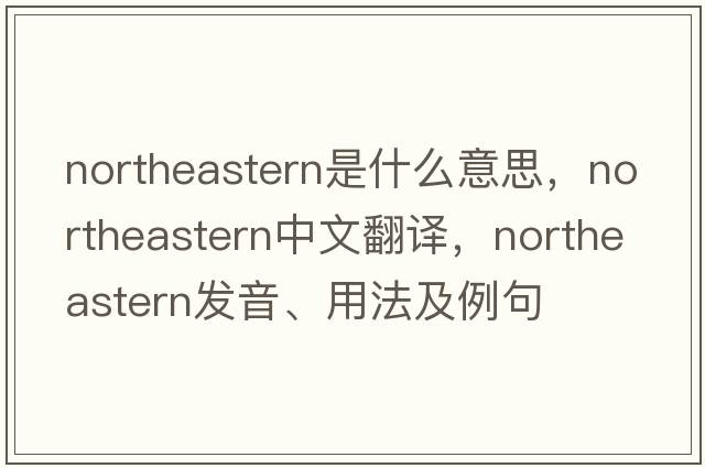 northeastern是什么意思，northeastern中文翻譯，northeastern發(fā)音、用法及例句