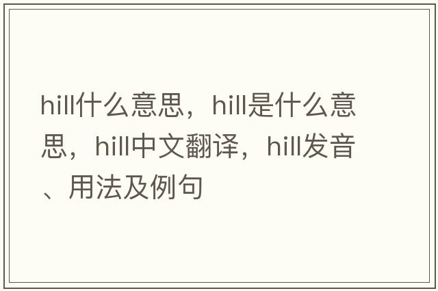 hill什么意思，hill是什么意思，hill中文翻譯，hill發(fā)音、用法及例句