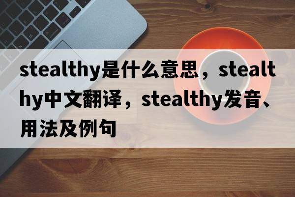 stealthy是什么意思，stealthy中文翻譯，stealthy發(fā)音、用法及例句