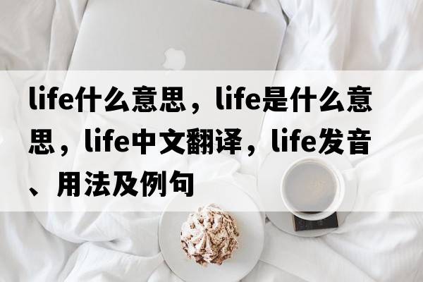 life什么意思，life是什么意思，life中文翻譯，life發(fā)音、用法及例句