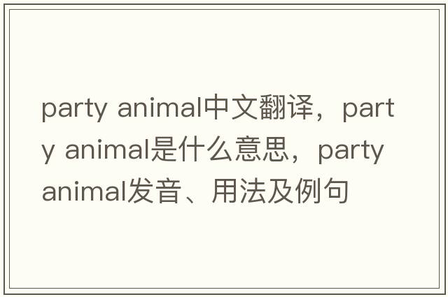 party animal中文翻譯，party animal是什么意思，party animal發(fā)音、用法及例句