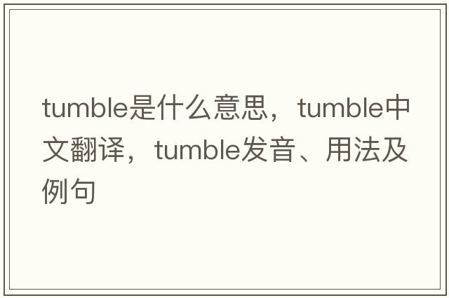 tumble是什么意思，tumble中文翻譯，tumble發(fā)音、用法及例句