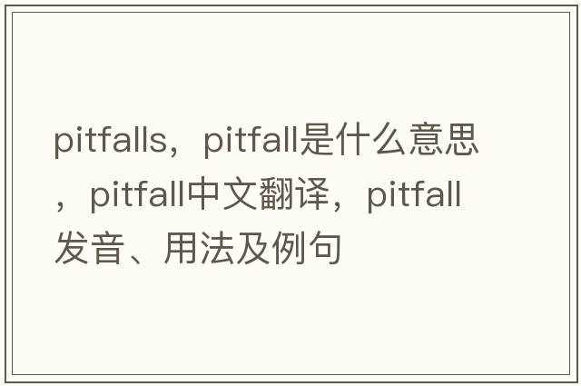 pitfalls，pitfall是什么意思，pitfall中文翻譯，pitfall發(fā)音、用法及例句