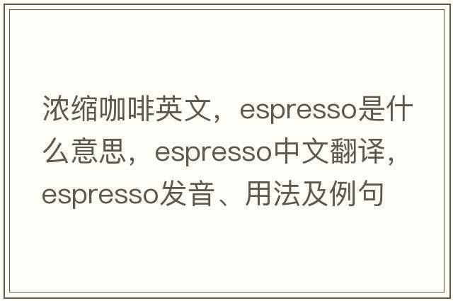 濃縮咖啡英文，espresso是什么意思，espresso中文翻譯，espresso發(fā)音、用法及例句