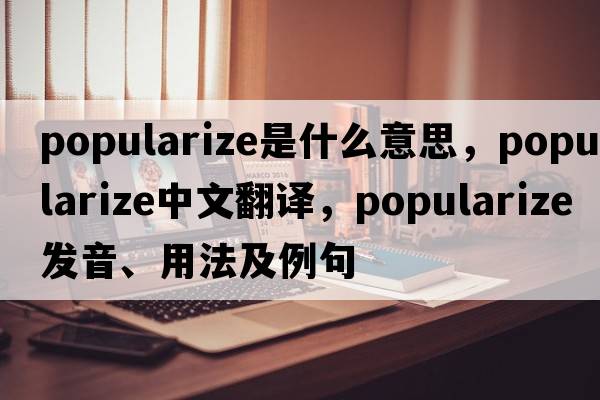 popularize是什么意思，popularize中文翻譯，popularize發(fā)音、用法及例句