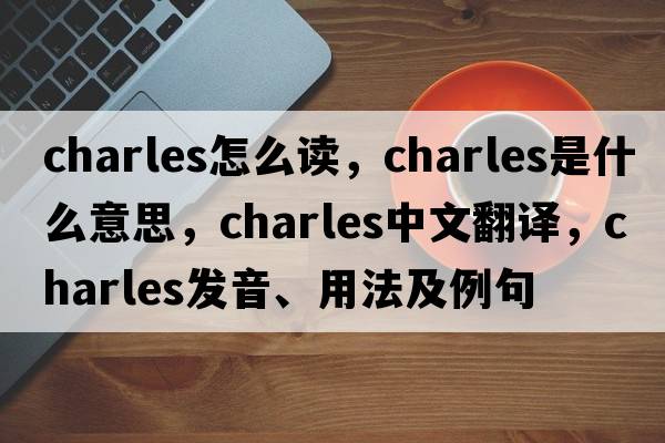 charles怎么讀，charles是什么意思，charles中文翻譯，charles發(fā)音、用法及例句