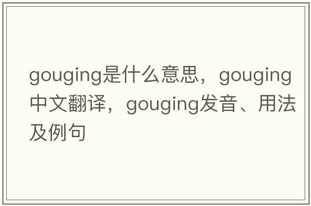 gouging是什么意思，gouging中文翻譯，gouging發(fā)音、用法及例句