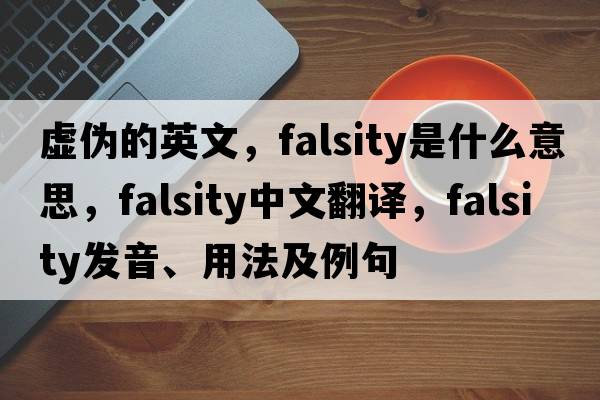 虛偽的英文，falsity是什么意思，falsity中文翻譯，falsity發(fā)音、用法及例句