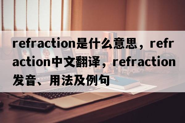 refraction是什么意思，refraction中文翻譯，refraction發(fā)音、用法及例句
