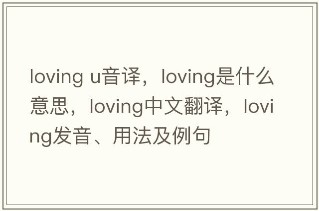 loving u音譯，loving是什么意思，loving中文翻譯，loving發(fā)音、用法及例句